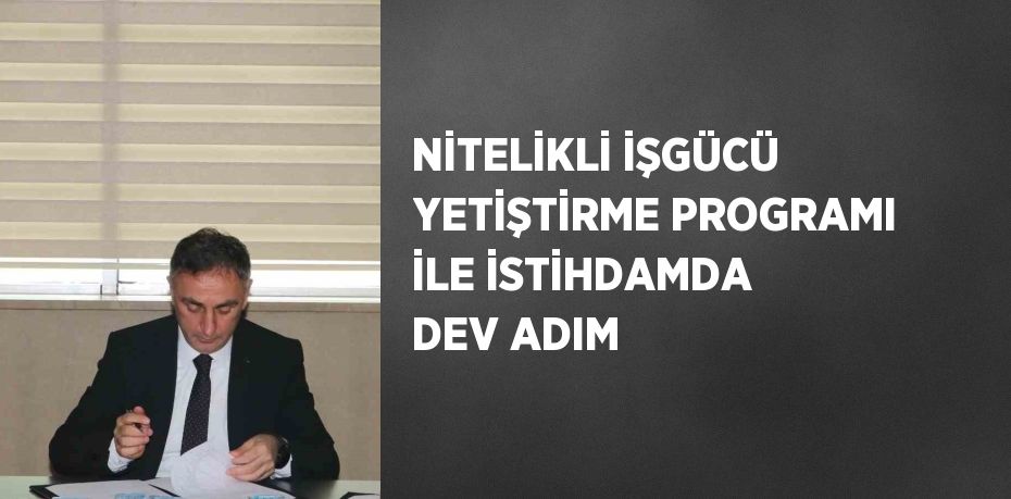 NİTELİKLİ İŞGÜCÜ YETİŞTİRME PROGRAMI İLE İSTİHDAMDA DEV ADIM