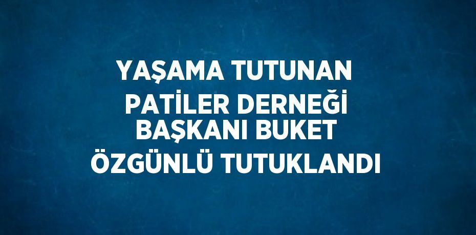 YAŞAMA TUTUNAN PATİLER DERNEĞİ BAŞKANI BUKET ÖZGÜNLÜ TUTUKLANDI