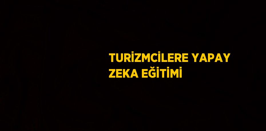 TURİZMCİLERE YAPAY ZEKA EĞİTİMİ