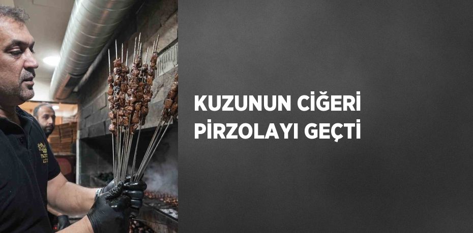 KUZUNUN CİĞERİ PİRZOLAYI GEÇTİ