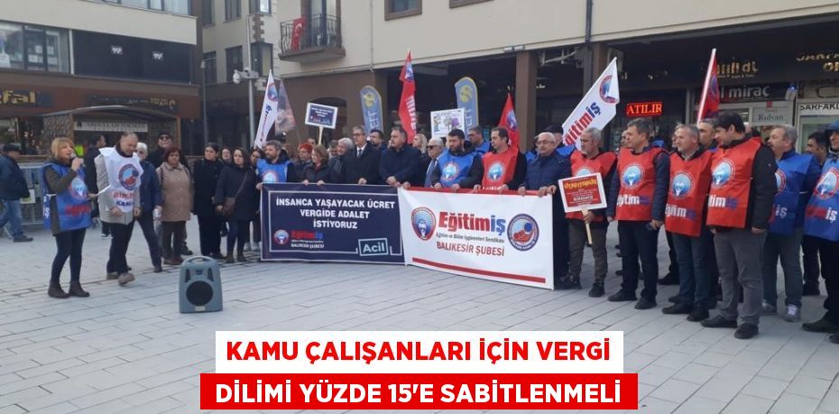 KAMU ÇALIŞANLARI İÇİN VERGİ  DİLİMİ YÜZDE 15’E SABİTLENMELİ