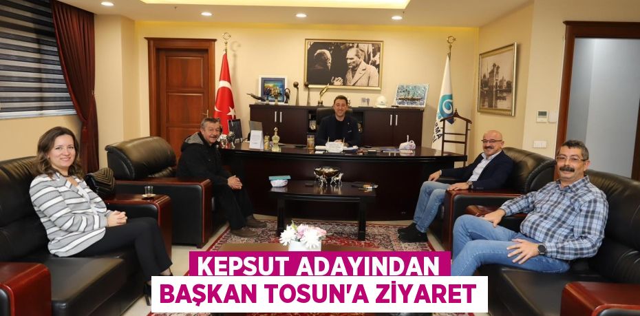 KEPSUT ADAYINDAN BAŞKAN TOSUN’A ZİYARET