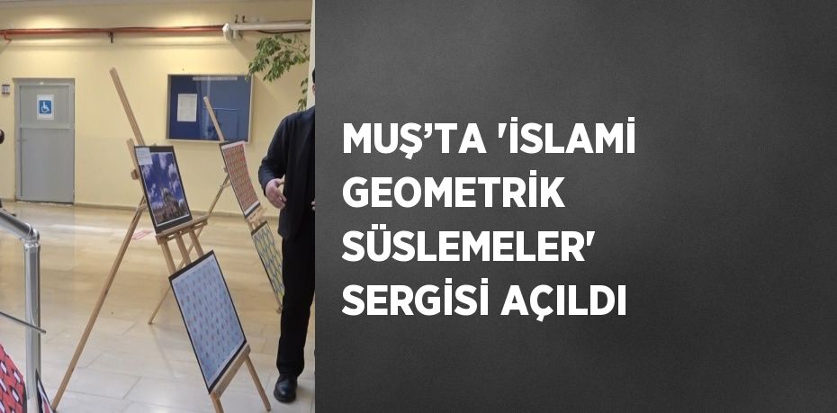 MUŞ’TA 'İSLAMİ GEOMETRİK SÜSLEMELER' SERGİSİ AÇILDI