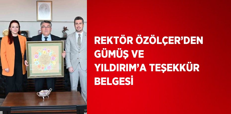 REKTÖR ÖZÖLÇER’DEN GÜMÜŞ VE YILDIRIM’A TEŞEKKÜR BELGESİ