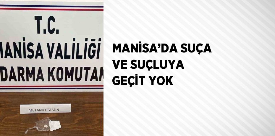 MANİSA’DA SUÇA VE SUÇLUYA GEÇİT YOK