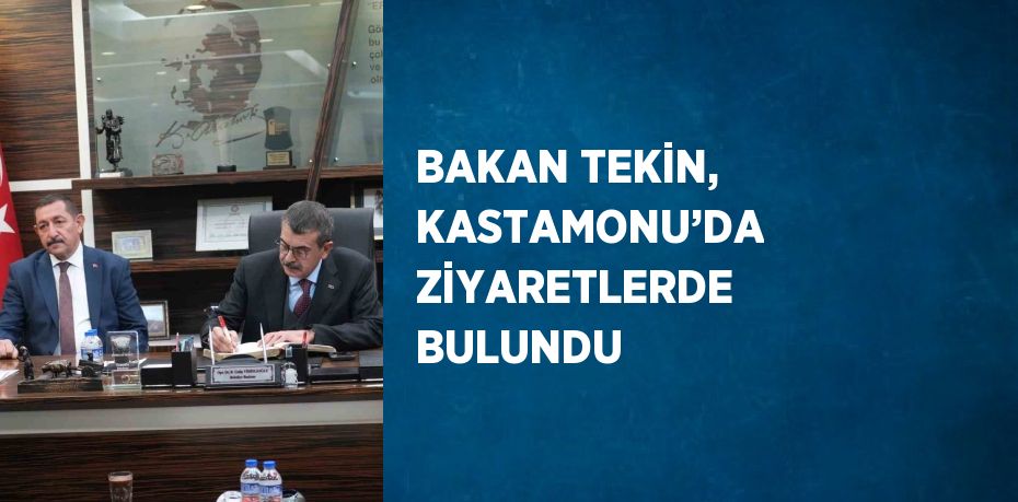 BAKAN TEKİN, KASTAMONU’DA ZİYARETLERDE BULUNDU