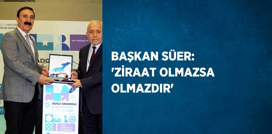 BAŞKAN SÜER: 'ZİRAAT OLMAZSA OLMAZDIR'