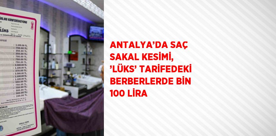 ANTALYA’DA SAÇ SAKAL KESİMİ, ’LÜKS’ TARİFEDEKİ BERBERLERDE BİN 100 LİRA