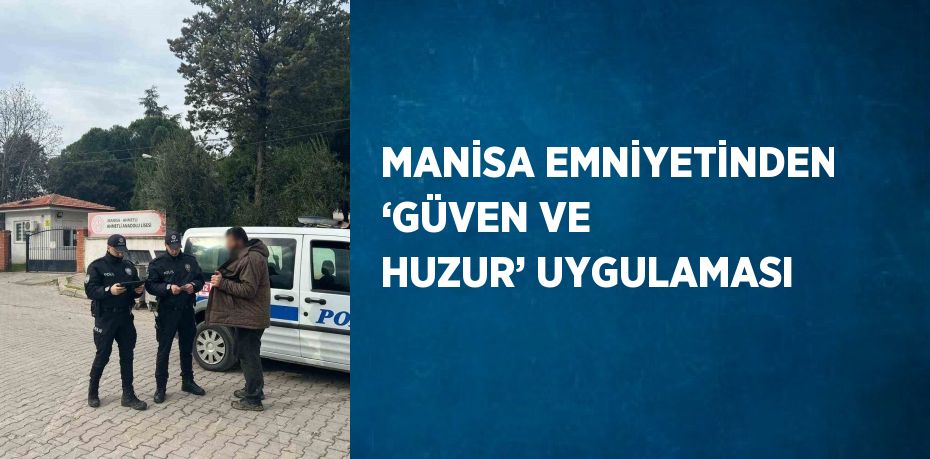 MANİSA EMNİYETİNDEN ‘GÜVEN VE HUZUR’ UYGULAMASI