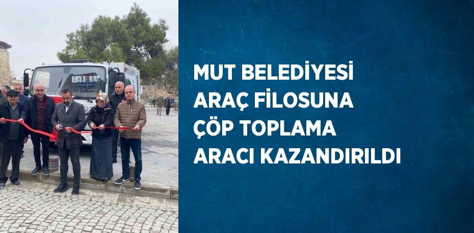 MUT BELEDİYESİ ARAÇ FİLOSUNA ÇÖP TOPLAMA ARACI KAZANDIRILDI