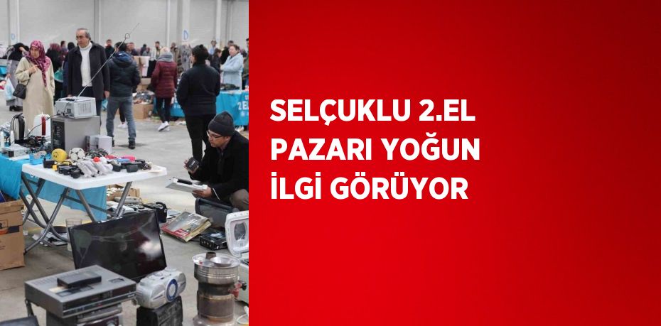 SELÇUKLU 2.EL PAZARI YOĞUN İLGİ GÖRÜYOR