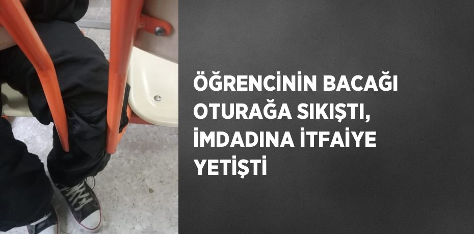 ÖĞRENCİNİN BACAĞI OTURAĞA SIKIŞTI, İMDADINA İTFAİYE YETİŞTİ