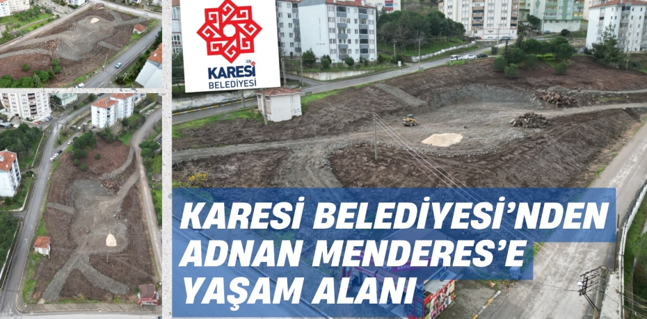 KARESİ BELEDİYESİ’NDEN ADNAN MENDERES’E YAŞAM ALANI