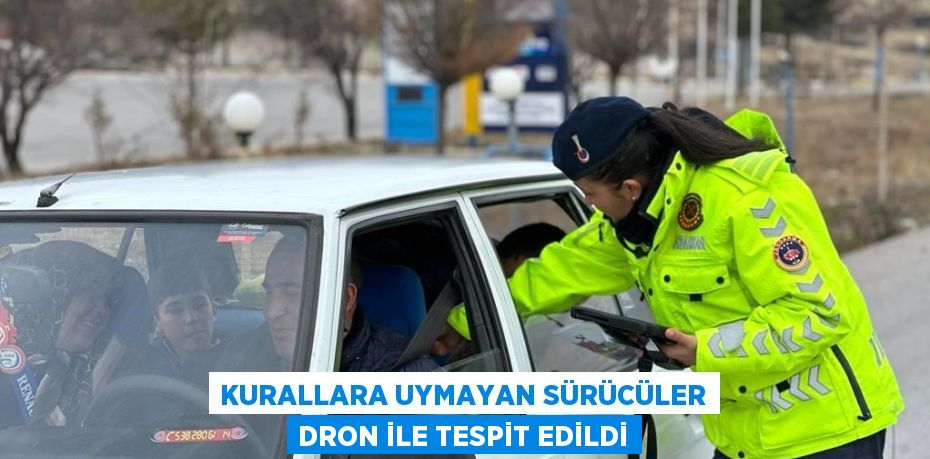 KURALLARA UYMAYAN SÜRÜCÜLER DRON İLE TESPİT EDİLDİ