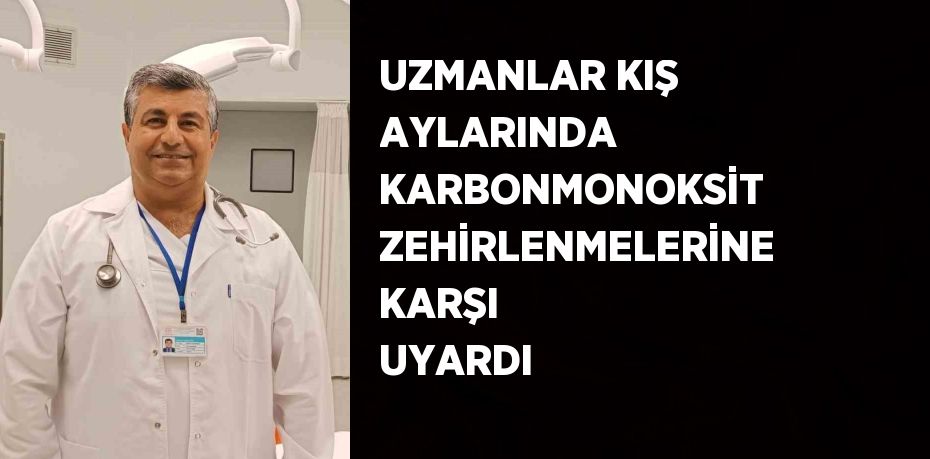 UZMANLAR KIŞ AYLARINDA KARBONMONOKSİT ZEHİRLENMELERİNE KARŞI UYARDI