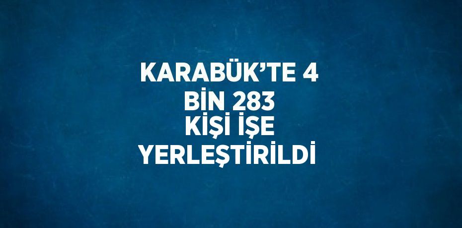 KARABÜK’TE 4 BİN 283 KİŞİ İŞE YERLEŞTİRİLDİ