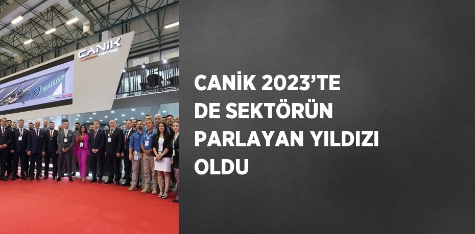 CANİK 2023’TE DE SEKTÖRÜN PARLAYAN YILDIZI OLDU