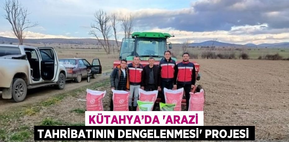 KÜTAHYA’DA 'ARAZİ TAHRİBATININ DENGELENMESİ' PROJESİ