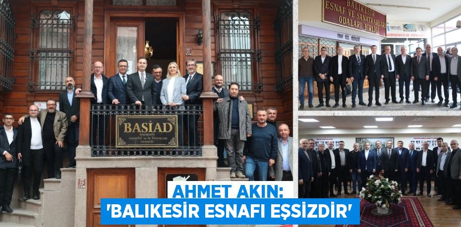 AHMET AKIN: “BALIKESİR ESNAFI EŞSİZDİR”