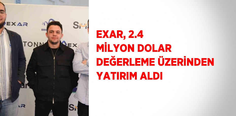 EXAR, 2.4 MİLYON DOLAR DEĞERLEME ÜZERİNDEN YATIRIM ALDI