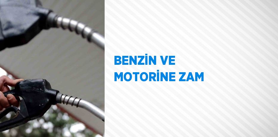 BENZİN VE MOTORİNE ZAM