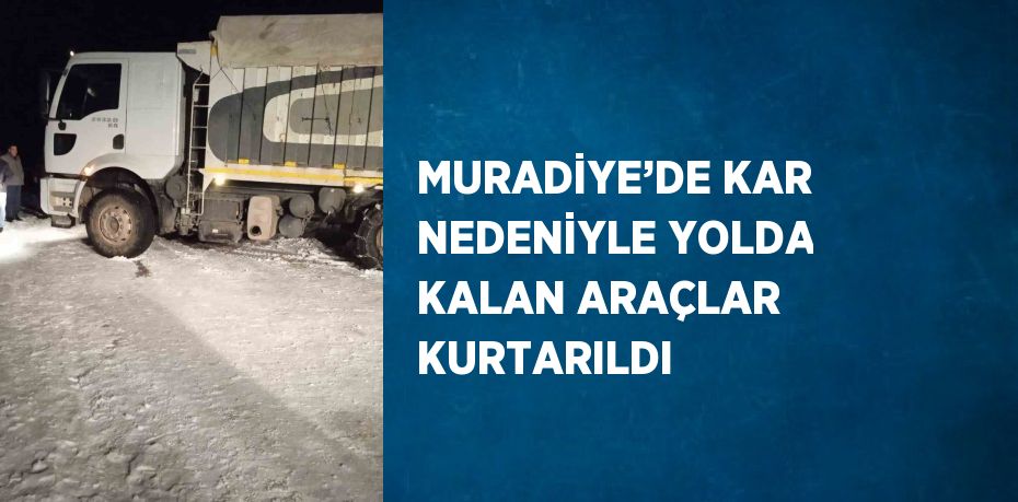 MURADİYE’DE KAR NEDENİYLE YOLDA KALAN ARAÇLAR KURTARILDI