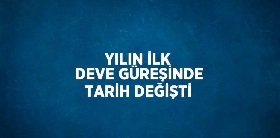 YILIN İLK DEVE GÜREŞİNDE TARİH DEĞİŞTİ