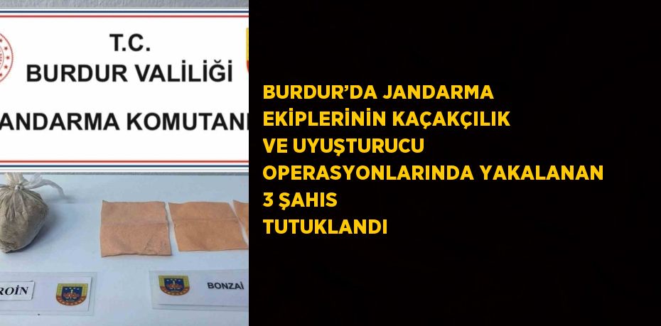 BURDUR’DA JANDARMA EKİPLERİNİN KAÇAKÇILIK VE UYUŞTURUCU OPERASYONLARINDA YAKALANAN 3 ŞAHIS TUTUKLANDI