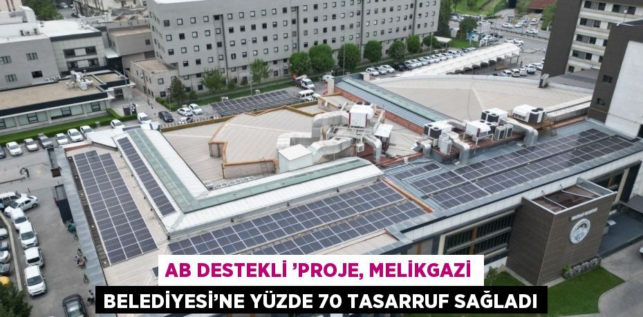 AB DESTEKLİ ’PROJE, MELİKGAZİ BELEDİYESİ’NE YÜZDE 70 TASARRUF SAĞLADI