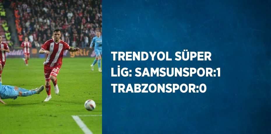 TRENDYOL SÜPER LİG: SAMSUNSPOR:1 TRABZONSPOR:0