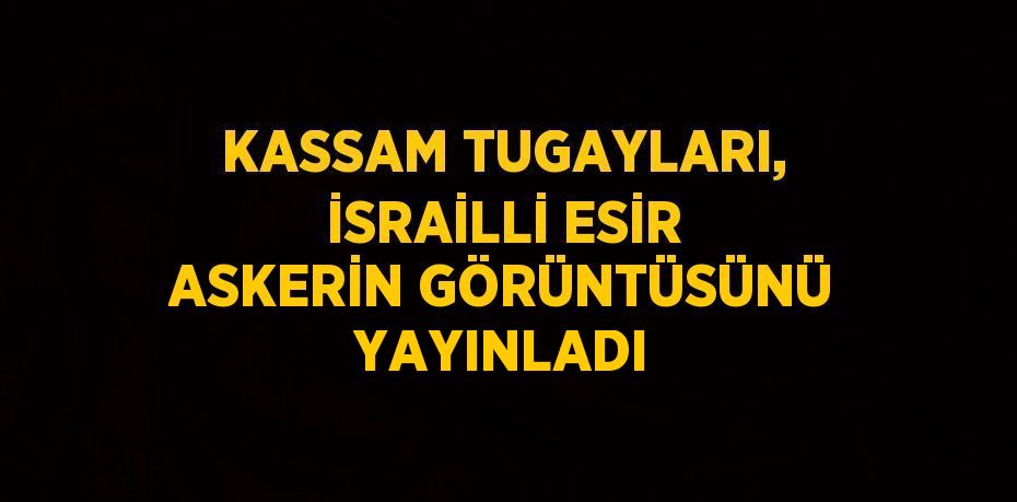 KASSAM TUGAYLARI, İSRAİLLİ ESİR ASKERİN GÖRÜNTÜSÜNÜ YAYINLADI