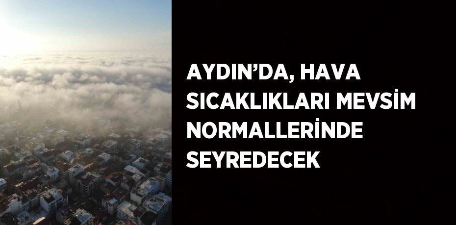 AYDIN’DA, HAVA SICAKLIKLARI MEVSİM NORMALLERİNDE SEYREDECEK