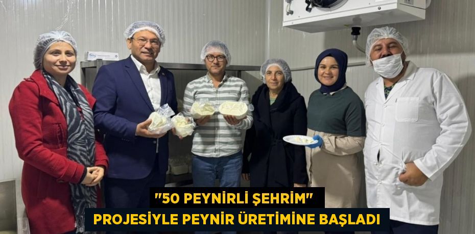 "50 PEYNİRLİ ŞEHRİM"   PROJESİYLE PEYNİR ÜRETİMİNE BAŞLADI