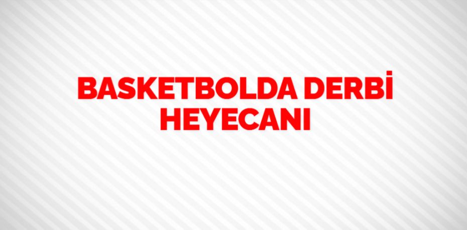 BASKETBOLDA DERBİ HEYECANI