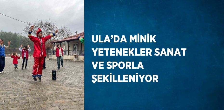 ULA’DA MİNİK YETENEKLER SANAT VE SPORLA ŞEKİLLENİYOR