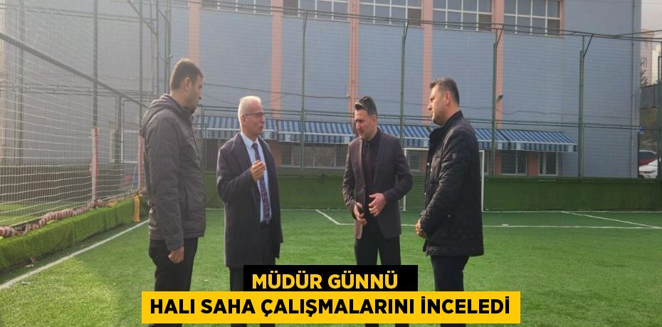 MÜDÜR GÜNNÜ   HALI SAHA ÇALIŞMALARINI İNCELEDİ