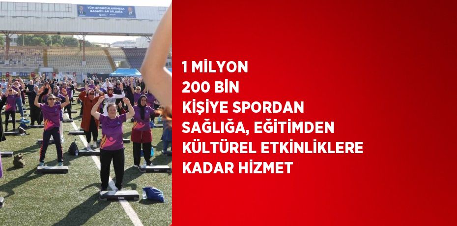 1 MİLYON 200 BİN KİŞİYE SPORDAN SAĞLIĞA, EĞİTİMDEN KÜLTÜREL ETKİNLİKLERE KADAR HİZMET