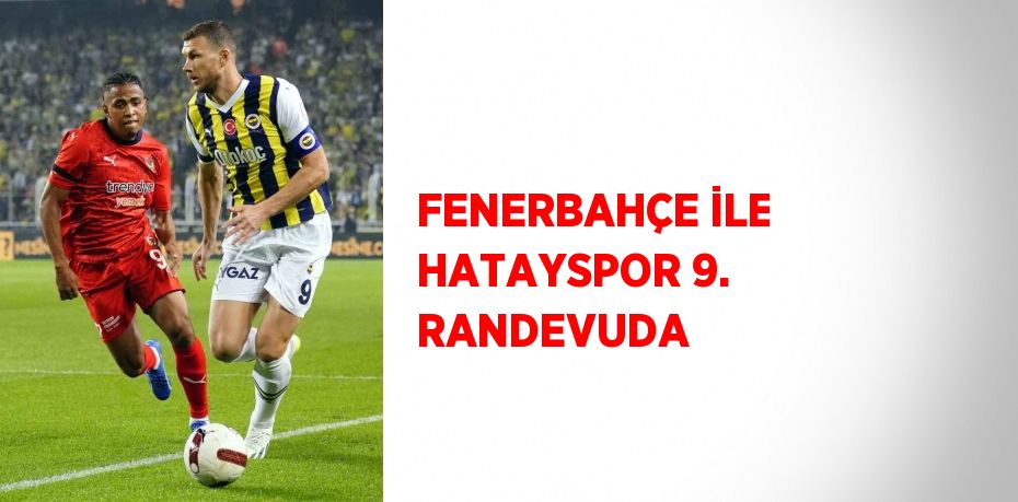 FENERBAHÇE İLE HATAYSPOR 9. RANDEVUDA