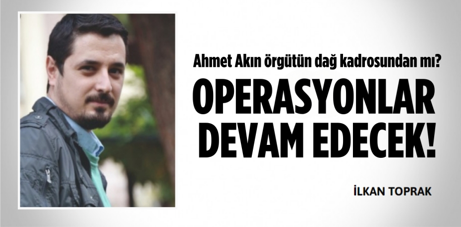 Ahmet Akın örgütün dağ kadrosundan mı? OPERASYONLAR DEVAM EDECEK!