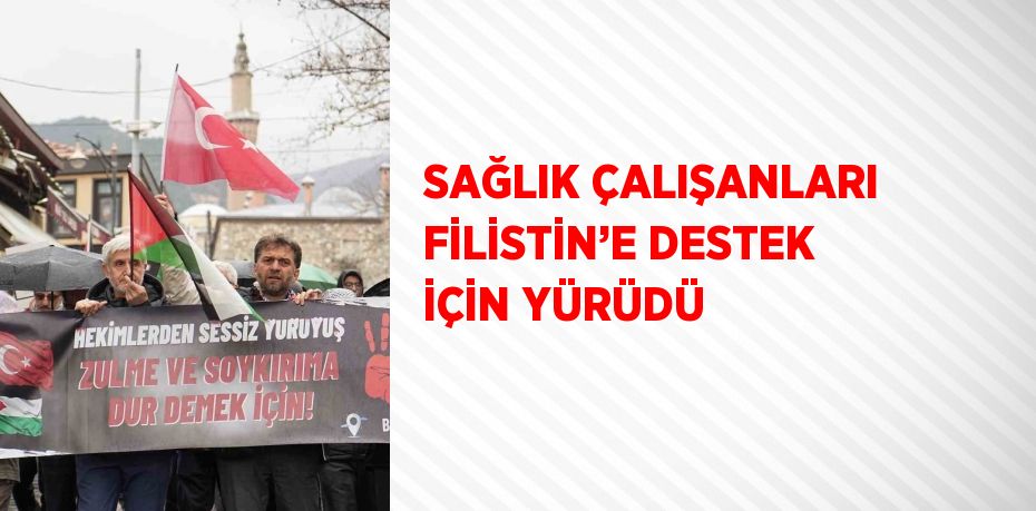 SAĞLIK ÇALIŞANLARI FİLİSTİN’E DESTEK İÇİN YÜRÜDÜ