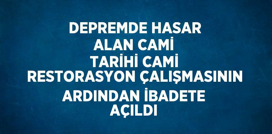 DEPREMDE HASAR ALAN CAMİ TARİHİ CAMİ RESTORASYON ÇALIŞMASININ ARDINDAN İBADETE AÇILDI