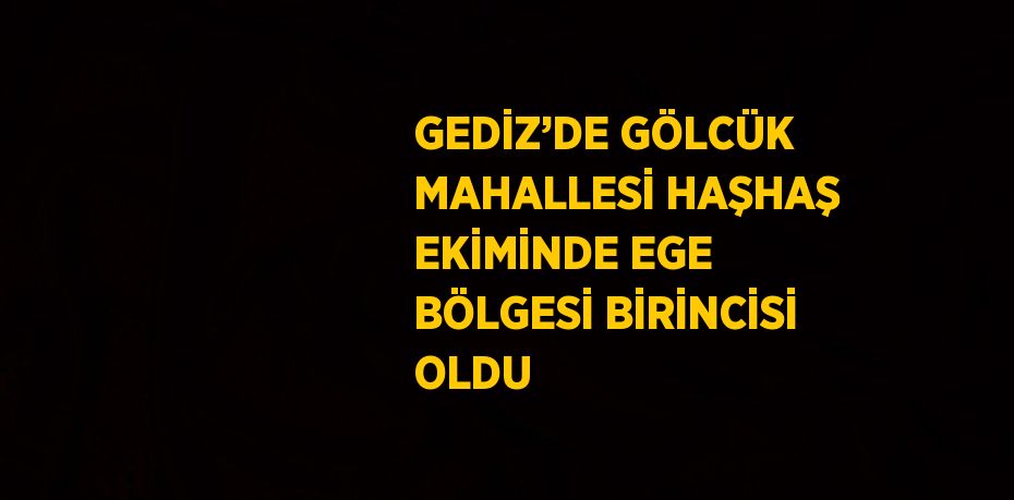 GEDİZ’DE GÖLCÜK MAHALLESİ HAŞHAŞ EKİMİNDE EGE BÖLGESİ BİRİNCİSİ OLDU