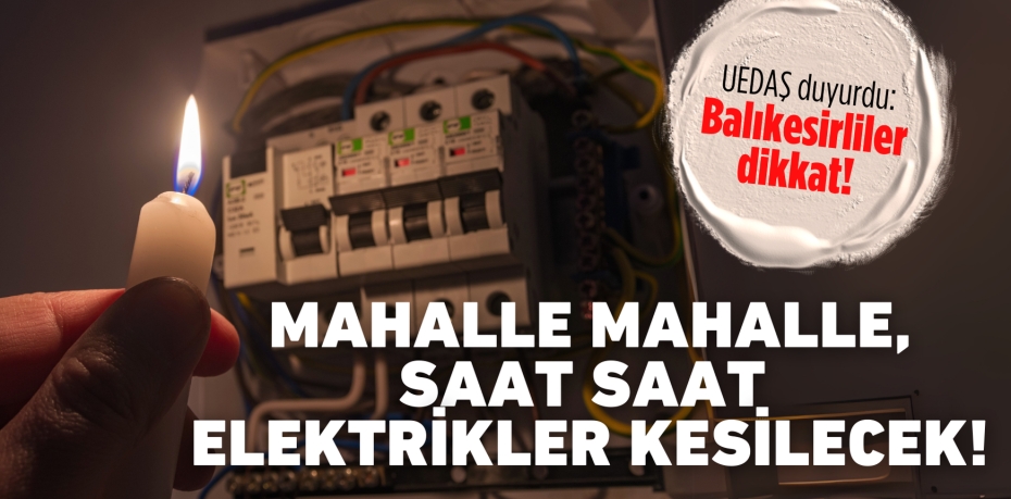 UEDAŞ duyurdu: Balıkesirliler dikkat!  Mahalle mahalle, saat saat elektrikler kesilecek!