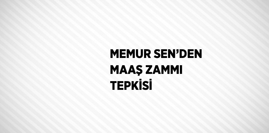 MEMUR SEN’DEN MAAŞ ZAMMI TEPKİSİ