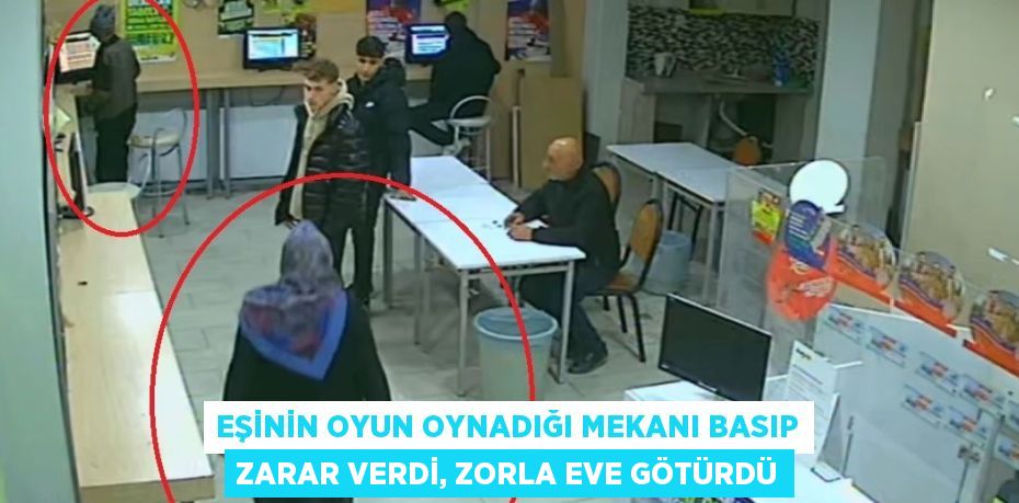 EŞİNİN OYUN OYNADIĞI MEKANI BASIP ZARAR VERDİ, ZORLA EVE GÖTÜRDÜ