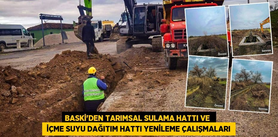 BASKİ’DEN TARIMSAL SULAMA HATTI VE   İÇME SUYU DAĞITIM HATTI YENİLEME ÇALIŞMALARI