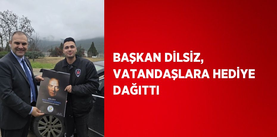 BAŞKAN DİLSİZ, VATANDAŞLARA HEDİYE DAĞITTI