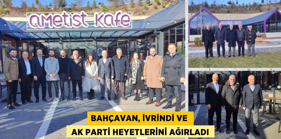 BAHÇAVAN, İVRİNDİ VE   AK PARTİ HEYETLERİNİ AĞIRLADI