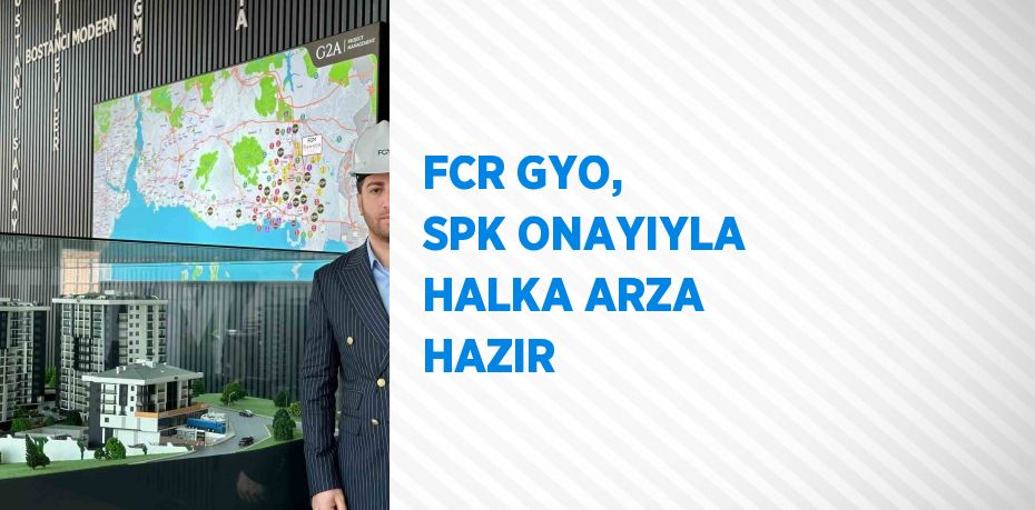 FCR GYO, SPK ONAYIYLA HALKA ARZA HAZIR