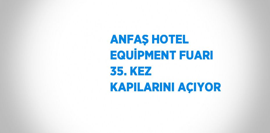 ANFAŞ HOTEL EQUİPMENT FUARI 35. KEZ KAPILARINI AÇIYOR